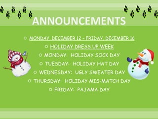  MONDAY, DECEMBER 12 – FRIDAY, DECEMBER 16
 HOLIDAY DRESS UP WEEK
 MONDAY: HOLIDAY SOCK DAY
 TUESDAY: HOLIDAY HAT DAY
 WEDNESDAY: UGLY SWEATER DAY
 THURSDAY: HOLIDAY MIS-MATCH DAY
 FRIDAY: PAJAMA DAY
 