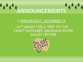 WEDNESDAY, DECEMBER 14
6TH GRADE FIELD TRIP TO THE
JANET HUCKABEE ARKANSAS RIVER
VALLEY CENTER
 