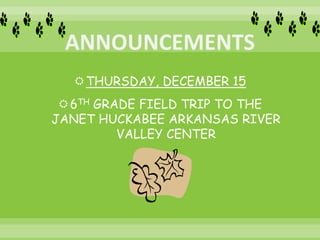 THURSDAY, DECEMBER 15
6TH GRADE FIELD TRIP TO THE
JANET HUCKABEE ARKANSAS RIVER
VALLEY CENTER
 