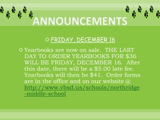  FRIDAY, DECEMBER 16
 Yearbooks are now on sale. THE LAST
DAY TO ORDER YEARBOOKS FOR $36
WILL BE FRIDAY, DECEMBER 16. After
this date, there will be a $5.00 late fee.
Yearbooks will then be $41. Order forms
are in the office and on our website @
http://www.vbsd.us/schools/northridge
-middle-school
 