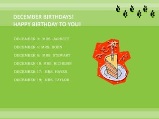 DECEMBER 3: MRS. JARRETT
DECEMBER 4: MRS. BOEN
DECEMBER 8: MRS. STEWART
DECEMBER 10: MRS. RICHESIN
DECEMBER 17: MRS. HAYES
DECEMBER 19: MRS. TAYLOR
 