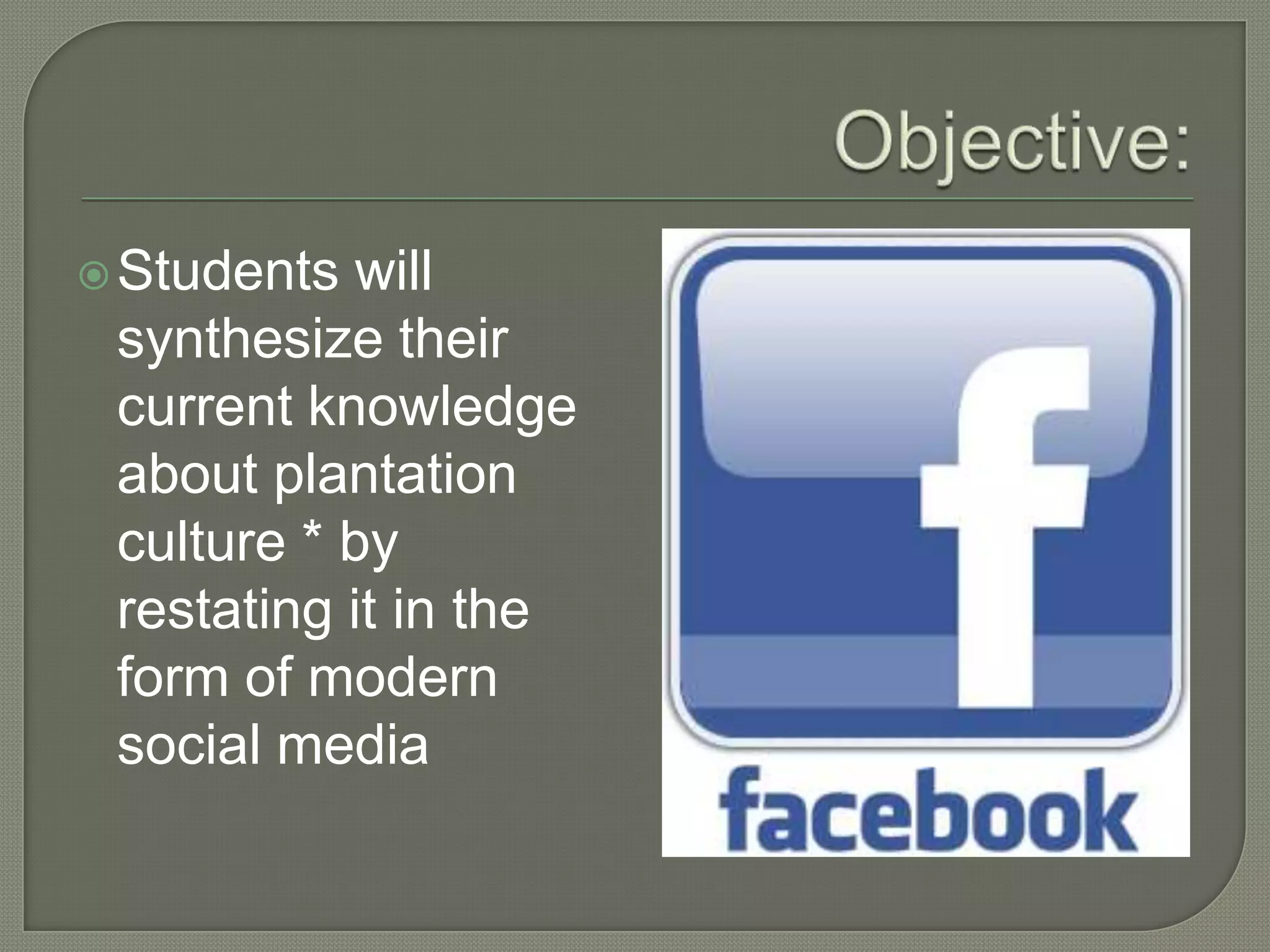  Students will
synthesize their
current knowledge
about plantation
culture * by
restating it in the
form of modern
social media