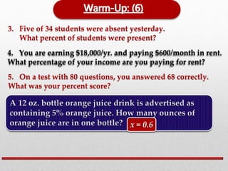 3. Five of 34 students were absent yesterday. 
What percent of students were present? 
5. On a test with 80 questions, you answered 68 correctly. 
What was your percent score? 
 