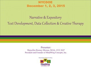 Presenter:
Maryellen Rooney Moreau, M.Ed., CCC-SLP
President and Founder of MindWing Concepts, Inc.
Narrative & Expository
Text Development, Data Collection & Creative Therapy
NYCDOE
December 1, 2, 3, 2015
 