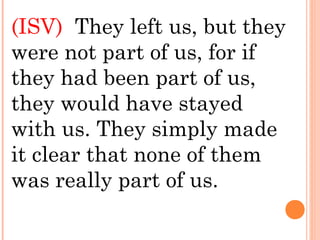 (ISV) They left us, but they
were not part of us, for if
they had been part of us,
they would have stayed
with us. They simply made
it clear that none of them
was really part of us.
 