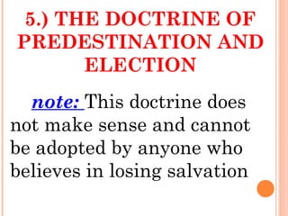 5.) THE DOCTRINE OF
PREDESTINATION AND
ELECTION
note: This doctrine does
not make sense and cannot
be adopted by anyone who
believes in losing salvation
 