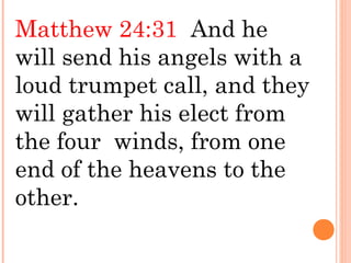 Matthew 24:31 And he
will send his angels with a
loud trumpet call, and they
will gather his elect from
the four winds, from one
end of the heavens to the
other.
 