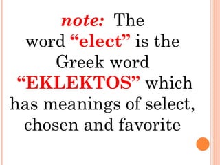 note:  The
word “elect” is the
Greek word
 “EKLEKTOS” which
has meanings of select,
chosen and favorite
 