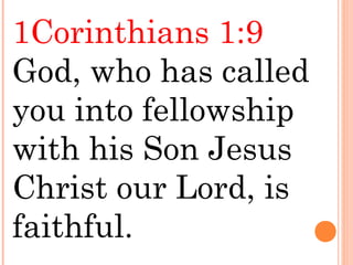 1Corinthians 1:9
God, who has called
you into fellowship
with his Son Jesus
Christ our Lord, is
faithful.
 