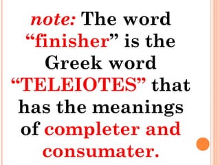 note: The word
“finisher” is the
Greek word
“TELEIOTES” that
has the meanings
of completer and
consumater.
 