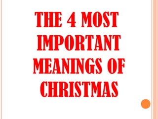 THE 4 MOST
IMPORTANT
MEANINGS OF
CHRISTMAS
 