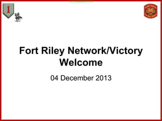 UNCLASSIFIED//FOUO

Fort Riley Network/Victory
Welcome
04 December 2013

 