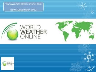 www.worldweatheronline.com
News December 2013

 