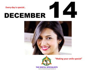 DECEMBER 14 
Every day is special.. 
“Making your smile special”  