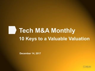 1
Tech M&A Monthly
10 Keys to a Valuable Valuation
December 14, 2017
 