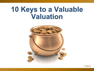 55
10 Keys to a Valuable
Valuation
 