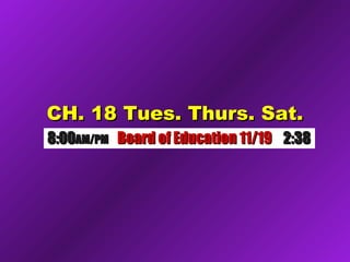 CH. 18 Tues. Thurs. Sat.CH. 18 Tues. Thurs. Sat.
8:008:00AM/PMAM/PM Board of Education 11/19Board of Education 11/19 2:382:38
 