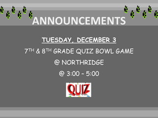 TUESDAY, DECEMBER 3
7TH & 8TH GRADE QUIZ BOWL GAME
@ NORTHRIDGE
@ 3:00 – 5:00
 