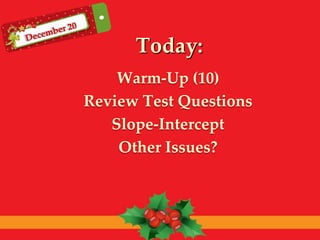 Today:
    Warm-Up (10)
Review Test Questions
   Slope-Intercept
    Other Issues?
 