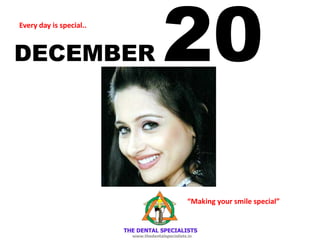 DECEMBER 20Every day is special..
“Making your smile special”
 