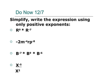 Do Now 12/7 Simplify, write the expression using only positive exponents: R 9  * R -7 -2m -4 rp -8 B -7  * B 9  * B -6 X -5 X 2 