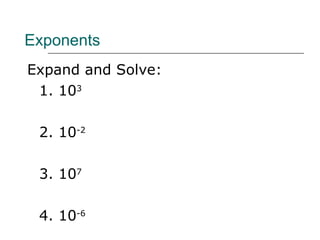 Exponents Expand and Solve: 1. 10 3 2. 10 -2 3. 10 7 4. 10 -6 