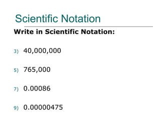 Scientific Notation Write in Scientific Notation: 40,000,000  765,000 0.00086 0.00000475 