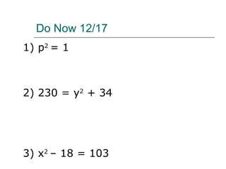 Do Now 12/17 1) p 2  = 1 2) 230 = y 2  + 34 3) x 2  – 18 = 103 
