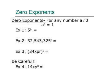 Zero Exponents Zero Exponents-  For any number a≠0  a 0  = 1 Ex 1: 5 0  =  Ex 2: 32,543,325 0  = Ex 3: (34xpr) 0  = Be Careful!! Ex 4: 14xy 0  = 