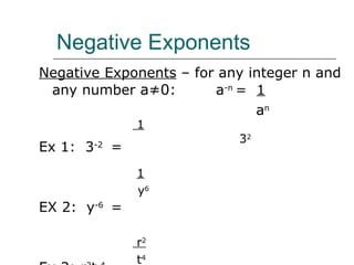 Negative Exponents Negative Exponents  – for any integer n and any number  a≠0: a -n  =  1     a n Ex 1:  3 -2  = EX 2:  y -6  = Ex 3: r 2 t -4  = 1   3 2 1 y 6 r 2 t 4 