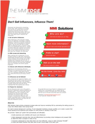 Volume 1: Issue 6




Don't Sell Influencers, Influence Them!

Consumers are influenced by everything
around them. B2B companies can benefit
from this fact by working with consumer-
marketing companies who will, in turn,
influence the very same market. With these
following five tactics, B2B companies can
learn more about how to influence the
influencers:

1.) Do not sell to influencers

While influencers in the consumer market
tend to be celebrities, journalists or website
operators, influencers in the B2B market are
individuals, such as consultants or company
experts. The one trait that both of these
types of influencers have in common is that
they do not appreciate being sold to. Instead
of treating them like customers and sending
them your marketing materials, be sure to
listen to their needs and ask them for the
best ways your company can help them.

2.) Offer access and networking

When reaching out to influencers, it is an
excellent practice to offer them networking
opportunities including access to key leaders
in your company. You can also set up calls
between your influencers and the mid- or
executive-level members of your company so
that the influencers can build their expertise
about your company and receive special
treatment.

3.) Interact with influencers individually

Reaching out and interacting with each
influencer on a personal level is key. Sending
out mass or direct e-mails seems like too
much of a marketing strategy and may make
your clients feel like you are trying to sell to
them.

4.) Influencers can be flattered

Many influencers will respond to flattery, so if
you take the time to get to know who you are
calling (their title and role in the company)
and information about their company, there is
a greater opportunity that they will be
impressed that they sparked your interest.

5.) Prepare for reluctance

Not all influencers wish to be in the public's          If you feel that one of your friends or colleagues could
eye due to skepticism, personal preference or           benefit from a conversation with us, please use the
company policy. If this is the case, ensure             "Forward to a friend" link below and in the links panel.
the influencer that your company can be                 We'll be sure to let them know they have you to thank!
reached at any time and leave contact
information of someone higher up in the                 iMarketing (arshia@marketingmentors.com)
company. Providing the influencer with                  1 Pier Pointe St, Yonkers NY 10501
contact information that is a higher level than
public granted information will show that you
value the influencer's privacy.


About Us:

MMI Solutions helps printing companies increase sales and improve marketing ROI by automating the selling process in
a way that reflects today's new buying trends.

Our team's diverse background in printing, IT and integrated marketing uniquely qualifies us to create a system that
would typically be too expensive and complex for most printers to develop on their own.

We provide a "lights out" system that automatically and affordably:

       • builds awareness and credibility with buyers and influencers

       • helps salespeople maximize their time and effectiveness by providing critical intelligence and prospect DNA
       to determine when a prospect is ready to buy

       • empowers salespeople to close deals faster and more efficiently, using our Sales Campaign Portalâ!”
       a unique web-based interface that adds value at each critical stage of the sales cycle.
 