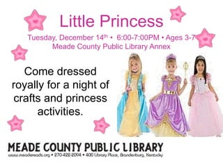 Little Princess
Tuesday, December 14th • 6:00-7:00PM • Ages 3-7
Meade County Public Library Annex
Come dressed
royally for a night of
crafts and princess
activities.
 