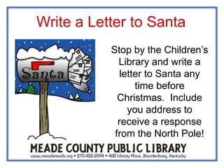 Stop by the Children’s
Library and write a
letter to Santa any
time before
Christmas. Include
you address to
receive a response
from the North Pole!
Write a Letter to Santa
 