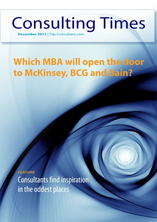 Consulting Times
December 2011 | Top-Consultant.com




Which MBA will open the door
to McKinsey, BCG and Bain?	




FEATURE

Consultants find inspiration
in the oddest places
 