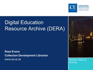 Digital Education
Resource Archive (DERA)



Rozz Evans
Collection Development Librarian
                                   Newsam Library &
                                   Archives
 