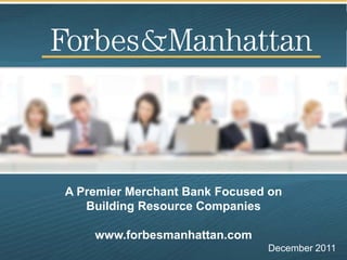 A Premier Merchant Bank Focused on
   Building Resource Companies

    www.forbesmanhattan.com
                               December 2011
 