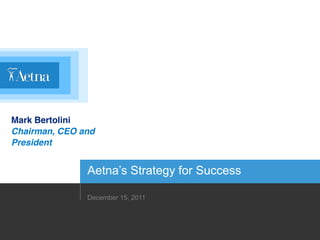 Mark Bertolini
Chairman, CEO and
President


               Aetna’s  Strategy  for  Success

               December 15, 2011
 