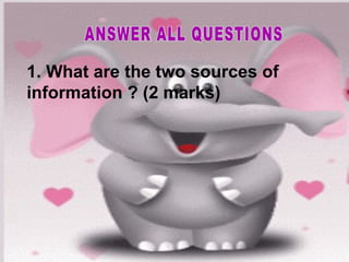 1. What are the two sources of
information ? (2 marks)
 