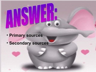 • Primary sources
• Secondary sources
 