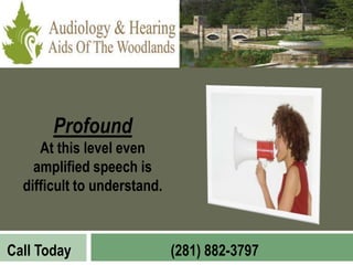 Profound
     At this level even
    amplified speech is
  difficult to understand.



Call Today                   (281) 882-3797
 