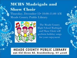 MCHS Madrigals and
Show Choir
Thursday, December 15• 10:00-11:00 AM
Meade County Public Library
The Meade County
High School Madrigals
and Show Choir will
perform holiday songs
for your enjoyment
 