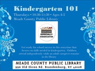 Kindergarten 101
Thursdays • 10:30-11:30 • Ages 4-5
Meade County Public Library
Get ready for school success in this storytime that
focuses on skills needed in kindergarten. Children
attend independently while an adult caregiver remains
in the library
 
