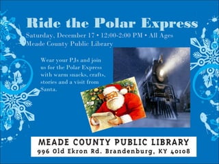 Ride the Polar Express
Saturday, December 17 • 12:00-2:00 PM • All Ages
Meade County Public Library
Wear your PJs and join
us for the Polar Express
with warm snacks, crafts,
stories and a visit from
Santa. 
 
