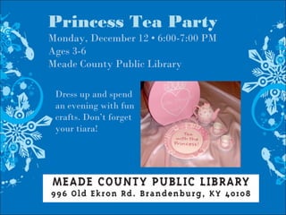 Princess Tea Party
Monday, December 12 • 6:00-7:00 PM
Ages 3-6
Meade County Public Library
Dress up and spend
an evening with fun
crafts. Don’t forget
your tiara!
 
