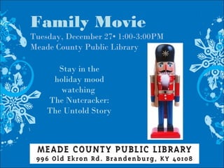 Family Movie
Tuesday, December 27• 1:00-3:00PM
Meade County Public Library
Stay in the
holiday mood
watching
The Nutcracker:
The Untold Story
 