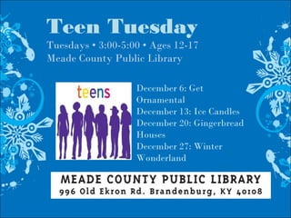 Teen Tuesday
Tuesdays • 3:00-5:00 • Ages 12-17
Meade County Public Library
December 6: Get
Ornamental
December 13: Ice Candles
December 20: Gingerbread
Houses
December 27: Winter
Wonderland
 