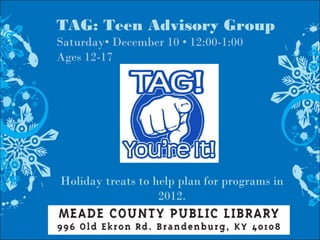 TAG: Teen Advisory Group
Saturday• December 10 • 12:00-1:00
Ages 12-17
Holiday treats to help plan for programs in
2012.
 