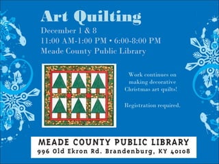 Art Quilting
December 1 & 8
11:00 AM-1:00 PM • 6:00-8:00 PM
Meade County Public Library
Work continues on
making decorative
Christmas art quilts!
Registration required.
 