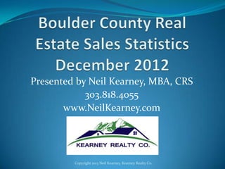 Presented by Neil Kearney, MBA, CRS
            303.818.4055
       www.NeilKearney.com




         Copyright 2013 Neil Kearney, Kearney Realty Co.
 