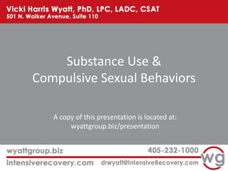Substance Use &
Compulsive Sexual Behaviors
A copy of this presentation is located at:
wyattgroup.biz/presentation

 